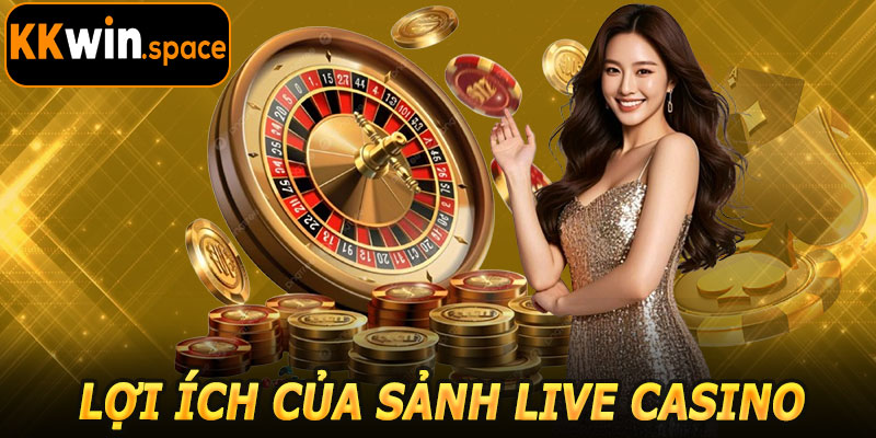 Lợi Ích Khi Tham Gia Sảnh Live Casino KKwin