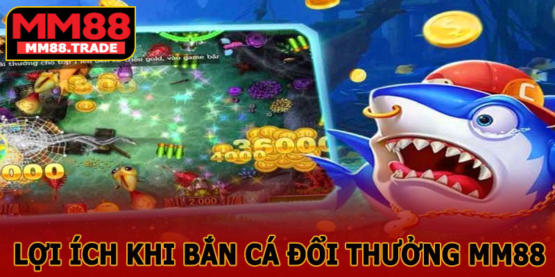 Lợi Ích Khi Bắn Cá Đổi Thưởng MM88